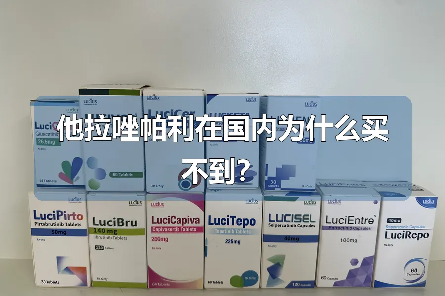 他拉唑帕利在国内为什么买不到?