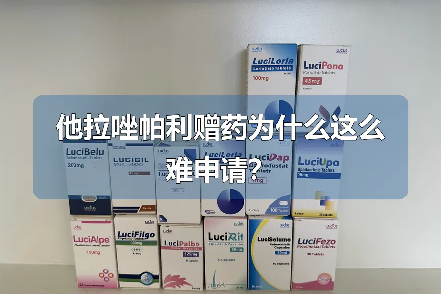 他拉唑帕利赠药为什么这么难申请?